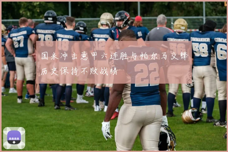 国米冲击意甲六连胜与帕尔马交锋历史保持不败战绩