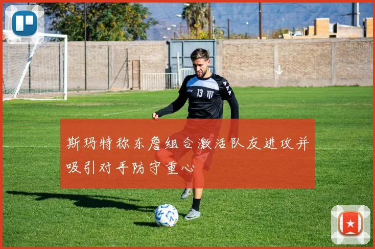 斯玛特称东詹组合激活队友进攻并吸引对手防守重心