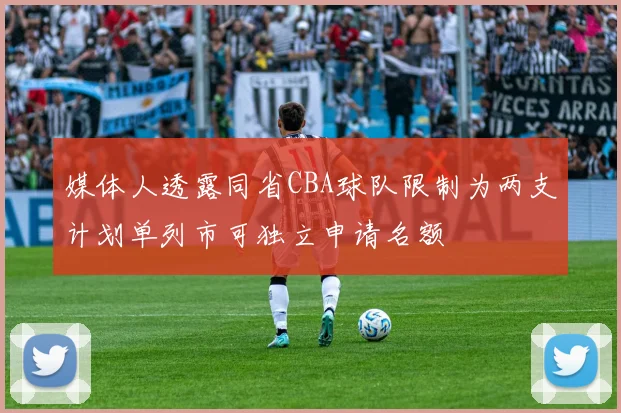 媒体人透露同省CBA球队限制为两支计划单列市可独立申请名额