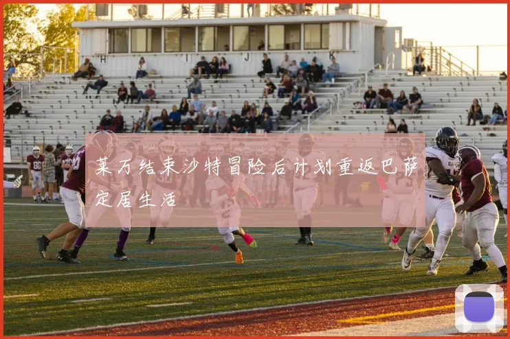莱万结束沙特冒险后计划重返巴萨定居生活
