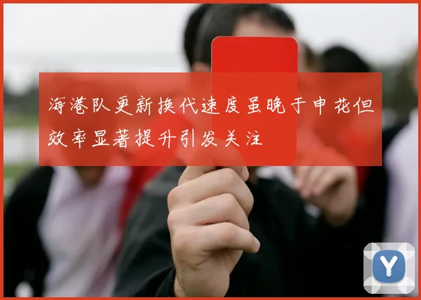 海港队更新换代速度虽晚于申花但效率显著提升引发关注